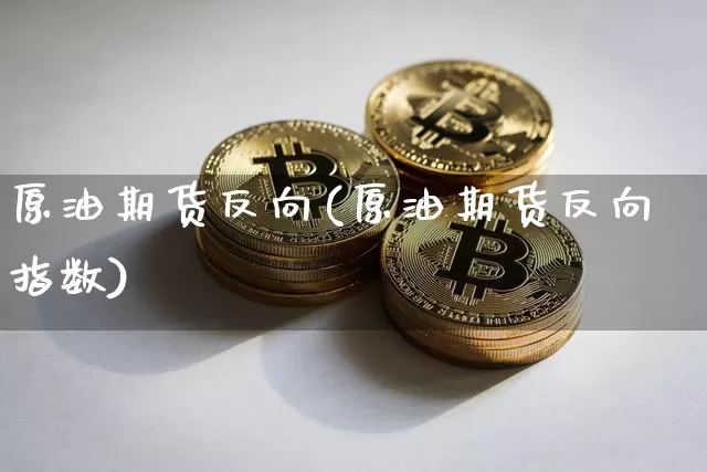 原油期货反向(原油期货反向指数)_https://www.tuogunzhijia.com_国际期货_第1张