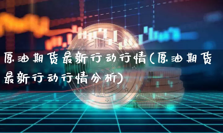 原油期货最新行动行情(原油期货最新行动行情分析)_https://www.tuogunzhijia.com_国际期货_第1张