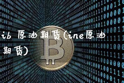 ib 原油期货(ine原油期货)_https://www.tuogunzhijia.com_道指期货_第1张