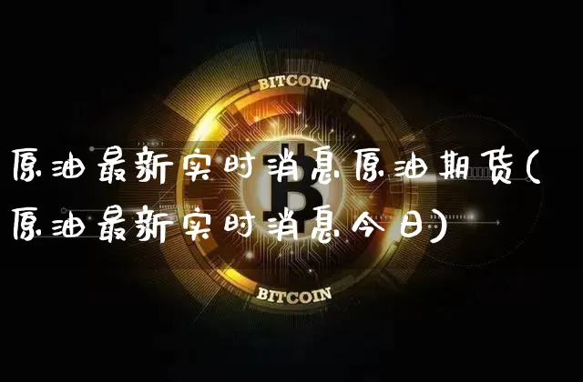 原油最新实时消息原油期货(原油最新实时消息今日)_https://www.tuogunzhijia.com_道指期货_第1张