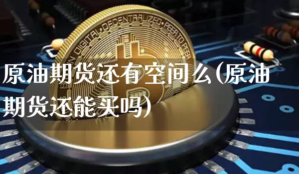 原油期货还有空间么(原油期货还能买吗)_https://www.tuogunzhijia.com_道指期货_第1张