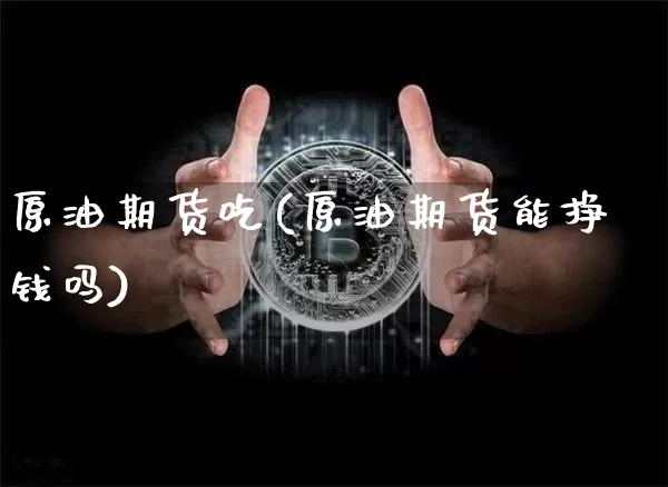 原油期货吃(原油期货能挣钱吗)_https://www.tuogunzhijia.com_恒指期货_第1张