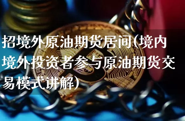 招境外原油期货居间(境内境外投资者参与原油期货交易模式讲解)_https://www.tuogunzhijia.com_道指期货_第1张