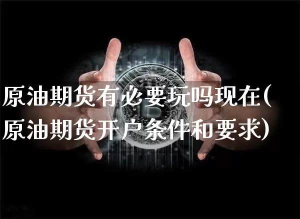 原油期货有必要玩吗现在(原油期货开户条件和要求)_https://www.tuogunzhijia.com_恒指期货_第1张
