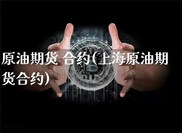 原油期货 合约(上海原油期货合约)_https://www.tuogunzhijia.com_原油期货_第1张