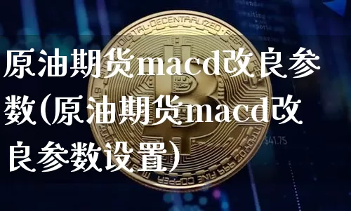 原油期货macd改良参数(原油期货macd改良参数设置)_https://www.tuogunzhijia.com_恒指期货_第1张