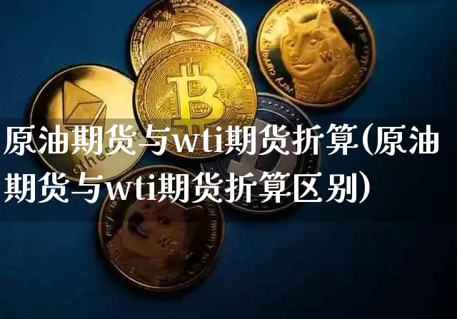 原油期货与wti期货折算(原油期货与wti期货折算区别)_https://www.tuogunzhijia.com_原油期货_第1张