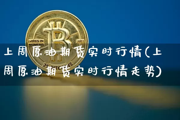 上周原油期货实时行情(上周原油期货实时行情走势)_https://www.tuogunzhijia.com_原油期货_第1张