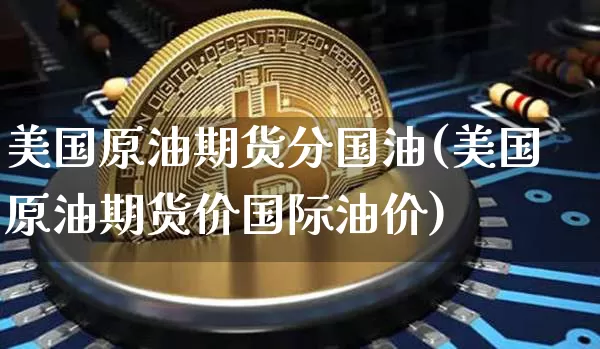美国原油期货分国油(美国原油期货价国际油价)_https://www.tuogunzhijia.com_道指期货_第1张