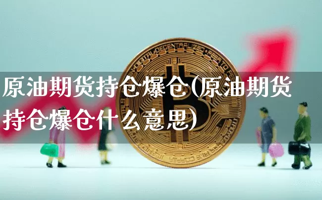 原油期货持仓爆仓(原油期货持仓爆仓什么意思)_https://www.tuogunzhijia.com_内盘期货_第1张
