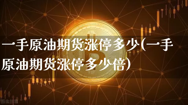 一手原油期货涨停多少(一手原油期货涨停多少倍)_https://www.tuogunzhijia.com_纳指期货_第1张