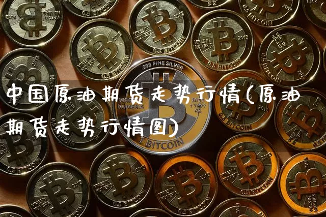 中国原油期货走势行情(原油期货走势行情图)_https://www.tuogunzhijia.com_恒指期货_第1张