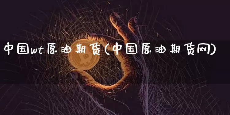 中国wt原油期货(中国原油期货网)_https://www.tuogunzhijia.com_恒指期货_第1张