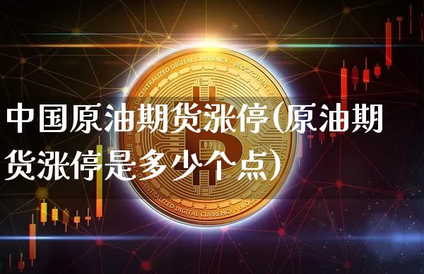 中国原油期货涨停(原油期货涨停是多少个点)_https://www.tuogunzhijia.com_恒指期货_第1张