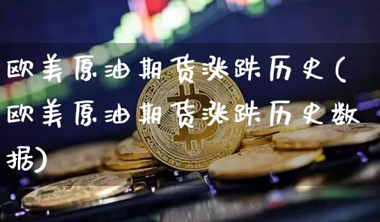 欧美原油期货涨跌历史(欧美原油期货涨跌历史数据)_https://www.tuogunzhijia.com_道指期货_第1张
