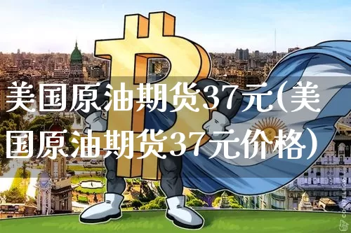 美国原油期货37元(美国原油期货37元价格)_https://www.tuogunzhijia.com_黄金期货_第1张