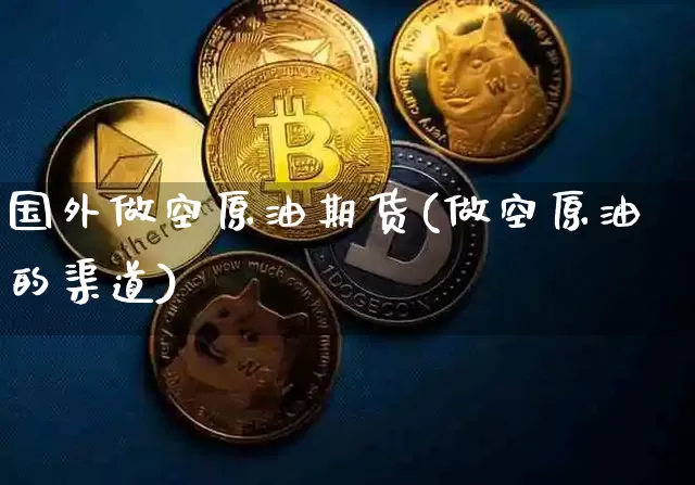 国外做空原油期货(做空原油的渠道)_https://www.tuogunzhijia.com_纳指期货_第1张