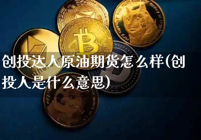 创投达人原油期货怎么样(创投人是什么意思)_https://www.tuogunzhijia.com_道指期货_第1张