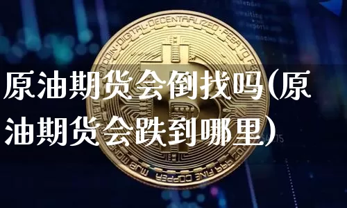 原油期货会倒找吗(原油期货会跌到哪里)_https://www.tuogunzhijia.com_国际期货_第1张