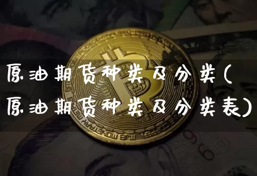 原油期货种类及分类(原油期货种类及分类表)_https://www.tuogunzhijia.com_道指期货_第1张