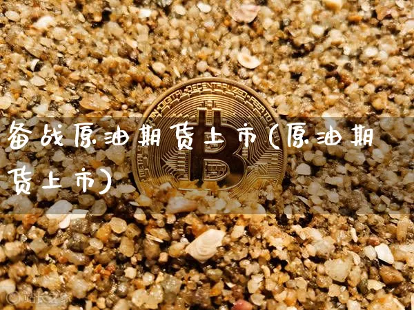 备战原油期货上市(原油期货上市)_https://www.tuogunzhijia.com_恒指期货_第1张