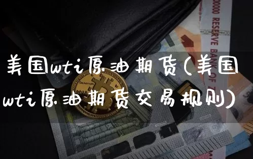 美国wti原油期货(美国wti原油期货交易规则)_https://www.tuogunzhijia.com_纳指期货_第1张
