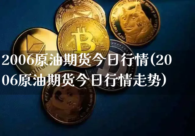 2006原油期货今日行情(2006原油期货今日行情走势)_https://www.tuogunzhijia.com_黄金期货_第1张