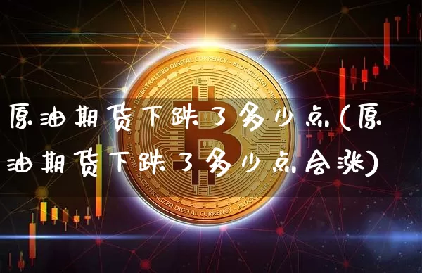 原油期货下跌了多少点(原油期货下跌了多少点会涨)_https://www.tuogunzhijia.com_国际期货_第1张