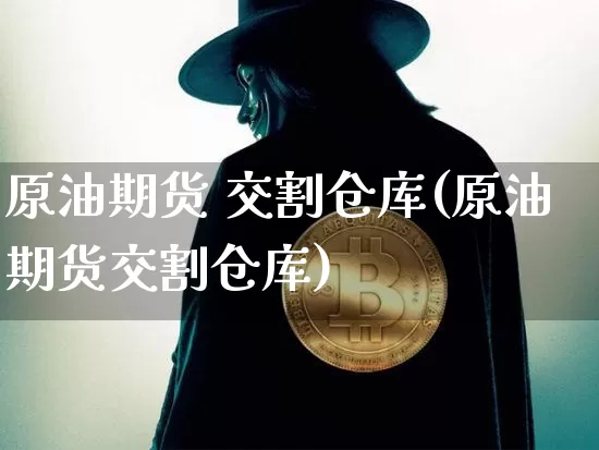 原油期货 交割仓库(原油期货交割仓库)_https://www.tuogunzhijia.com_恒指期货_第1张