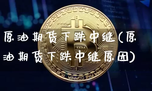 原油期货下跌中继(原油期货下跌中继原因)_https://www.tuogunzhijia.com_恒指期货_第1张