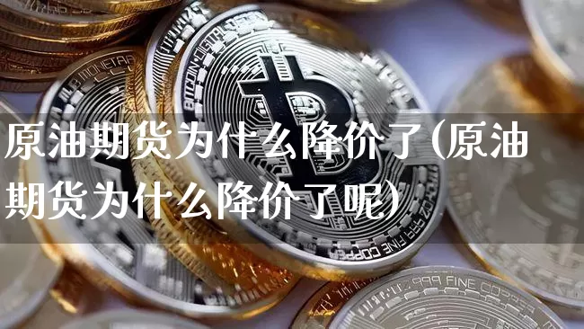 原油期货为什么降价了(原油期货为什么降价了呢)_https://www.tuogunzhijia.com_恒指期货_第1张