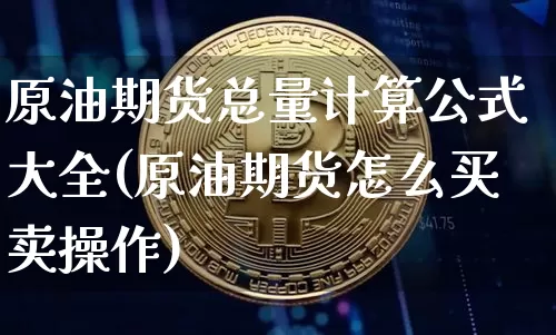 原油期货总量计算公式大全(原油期货怎么买卖操作)_https://www.tuogunzhijia.com_道指期货_第1张