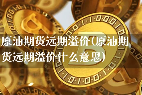 原油期货远期溢价(原油期货远期溢价什么意思)_https://www.tuogunzhijia.com_道指期货_第1张