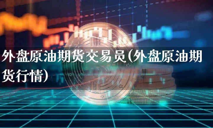 外盘原油期货交易员(外盘原油期货行情)_https://www.tuogunzhijia.com_道指期货_第1张