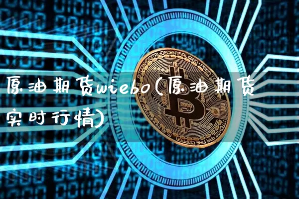 原油期货wiebo(原油期货实时行情)_https://www.tuogunzhijia.com_恒指期货_第1张