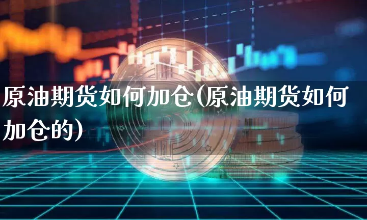 原油期货如何加仓(原油期货如何加仓的)_https://www.tuogunzhijia.com_原油期货_第1张