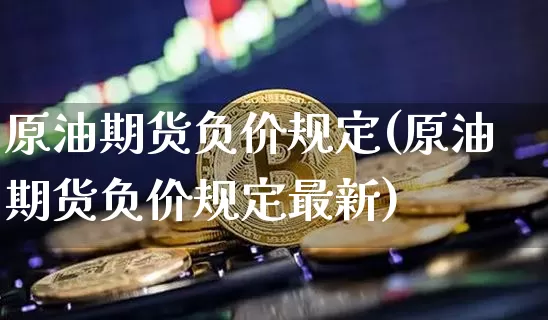 原油期货负价规定(原油期货负价规定最新)_https://www.tuogunzhijia.com_道指期货_第1张