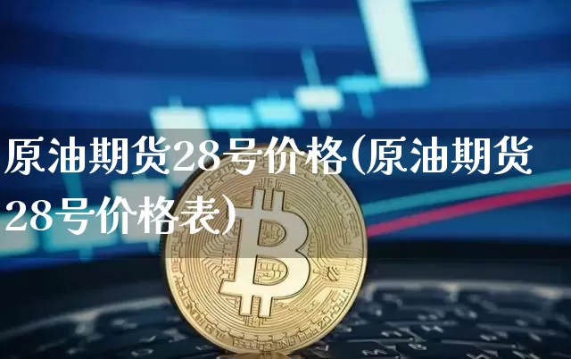 原油期货28号价格(原油期货28号价格表)_https://www.tuogunzhijia.com_原油期货_第1张