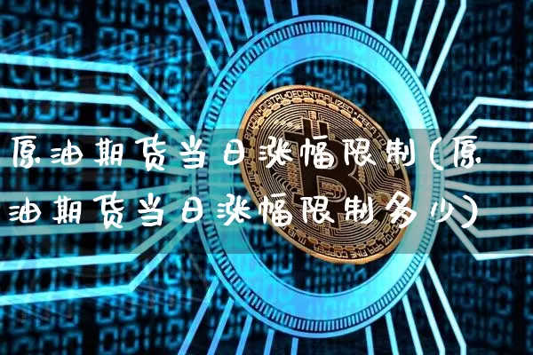 原油期货当日涨幅限制(原油期货当日涨幅限制多少)_https://www.tuogunzhijia.com_国际期货_第1张