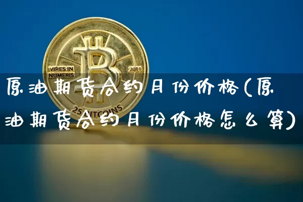 原油期货合约月份价格(原油期货合约月份价格怎么算)_https://www.tuogunzhijia.com_道指期货_第1张