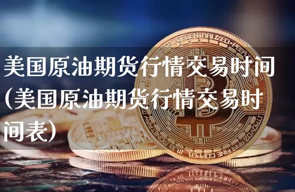 美国原油期货行情交易时间(美国原油期货行情交易时间表)_https://www.tuogunzhijia.com_内盘期货_第1张