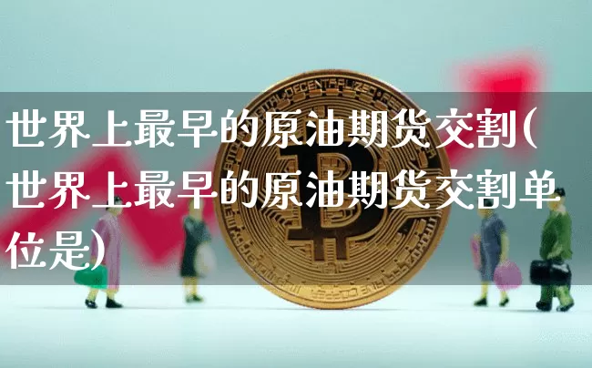 世界上最早的原油期货交割(世界上最早的原油期货交割单位是)_https://www.tuogunzhijia.com_纳指期货_第1张