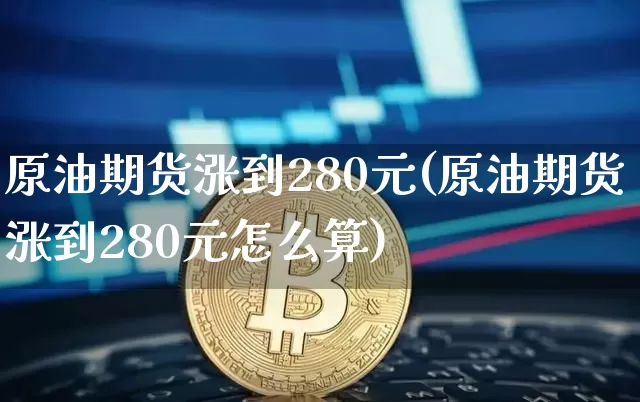 原油期货涨到280元(原油期货涨到280元怎么算)_https://www.tuogunzhijia.com_内盘期货_第1张