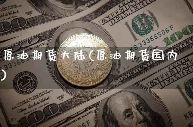 原油期货大陆(原油期货国内)_https://www.tuogunzhijia.com_纳指期货_第1张