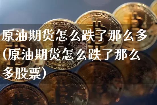 原油期货怎么跌了那么多(原油期货怎么跌了那么多股票)_https://www.tuogunzhijia.com_道指期货_第1张