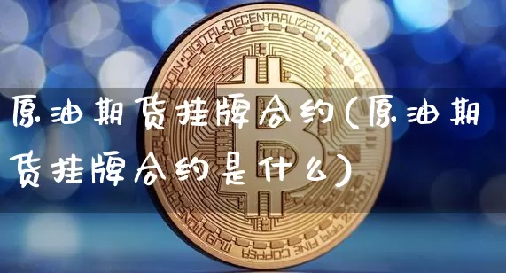 原油期货挂牌合约(原油期货挂牌合约是什么)_https://www.tuogunzhijia.com_恒指期货_第1张