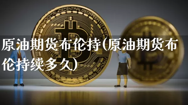 原油期货布伦持(原油期货布伦持续多久)_https://www.tuogunzhijia.com_国际期货_第1张