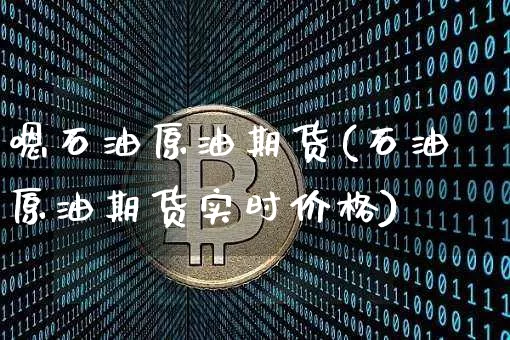 嗯石油原油期货(石油原油期货实时价格)_https://www.tuogunzhijia.com_道指期货_第1张