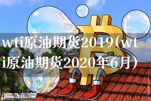 wti原油期货2019(wti原油期货2020年6月)_https://www.tuogunzhijia.com_恒指期货_第1张