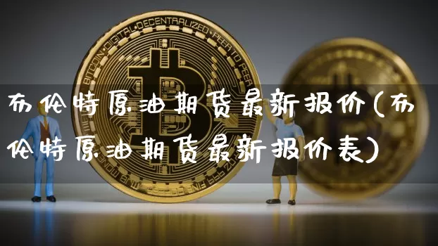 布伦特原油期货最新报价(布伦特原油期货最新报价表)_https://www.tuogunzhijia.com_恒指期货_第1张